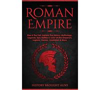 Roman Empire: Rise & The Fall. Explore The History, Mythology, Legends, Epic Battles & Lives Of The Emperors, Legions, Heroes, Gladiators & More