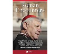 Roman Encounters: The Unity of the Faith and the Holy See's Responsibility for the Universal Church