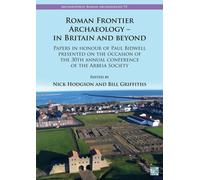 Roman Frontier Archaeology - In Britain and Beyond : Papers in Honour of Paul Bidwell Presented on the Occasion of the 30th Annual Conference of the Arbeia Society