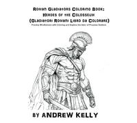Roman Gladiators Coloring Book: Heroes of the Colosseum (Gladiatori Romani Libro da Colorare): Embrace Mindfulness and Learn about the Fierce ... and Knights: Historic Coloring Adventures)