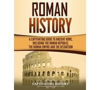 Roman History: A Captivating Guide to Ancient Rome, Including the Roman Republic, the Roman Empire and the Byzantium (Exploring Rome’s Past)