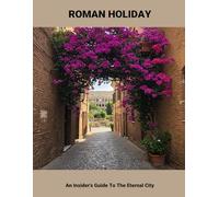 Roman Holiday: An Insider'S Guide To The Eternal City