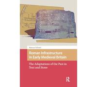 Roman Infrastructure in Early Medieval Britain: The Adaptations of the Past in Text and Stone (The Early Medieval North Atlantic)