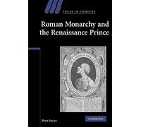 Roman Monarchy and the Renaissance Prince: 79 (Ideas in Context, Series Number 79)