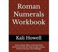 Roman Numerals Workbook: Learn to Read, Write, and Understand Roman Numerals with Step-by-Step Lessons, Practice Exercises, and Challenges (Ancient Alphabets & Writing Systems)