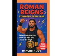 Roman Reigns: Stronger Than Fear: What Made Him Rise Above the Rest and Lead the Ring?