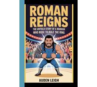 ROMAN REIGNS: The Untold story of a warrior who rose to rule the ring