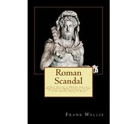 Roman Scandal: A Brief History of Murder, Adultery, Rape, Slavery, Animal Cruelty, Torture, Plunder, and Religious Persecution in the Ancient Empire of Rome