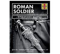 Roman Soldier Operations Manual: Daily Life • Fighting Tactics • Weapons • Equipment • Kit