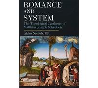 Romance and System: The Theological Synthesis of Matthias Joseph Scheeben