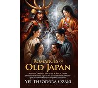 Romances of Old Japan: Timeless Love Stories and Legendary Tales: Epic love legends from Japanese history and folklore - Illustrated Edition with Author Biography
