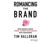 Romancing the Brand: How Brands Create Strong, Intimate Relationships with Consumers