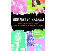 Romancing Yesenia : How a Mexican Melodrama Shaped Global Popular Culture