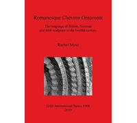 Romanesque Chevron Ornament: The language of British, Norman and Irish sculpture in the twelfth century: 1908 (British Archaeological Reports International Series)