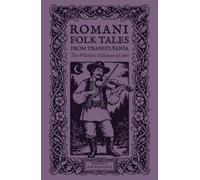 Romani Folk Tales from Transylvania: Sixty-three tales and legends, taken down from unpublished Romani originals