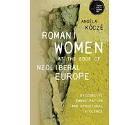 Romani women at the edge of neoliberal Europe: Discursive emancipation and structural violence (Theory for a Global Age)