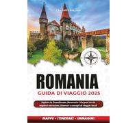ROMANIA GUIDA DI VIAGGIO 2025: Esplora la Transilvania, Bucarest e i Carpazi con le migliori attrazioni, itinerari e consigli di viaggio locali