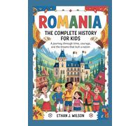 Romania: The Complete History for Kids: A journey through time, courage, and the dreams that built a nation (Collections of Historical Country Books in Europe)