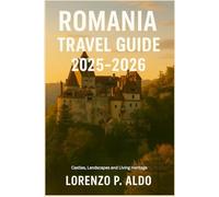 ROMANIA TRAVEL GUIDE 2025-2026: Castles, Landscapes and Living Heritage