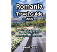 Romania Travel Guide 2026: Your Complete Companion to Romania’s History, Heritage, and Hidden Gems.