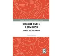 Romania under Communism: Paradox and Degeneration (Routledge Histories of Central and Eastern Europe)