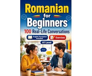 Romanian for Beginners A1: 100 Real-Life Conversations: Everyday Dialogues for Romanian, Greetings, Food, Shopping, Travel, Work, English Translation, Vocabulary and Exercises
