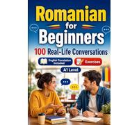 Romanian for Beginners A1: Everyday Dialogues for Romanian, Greetings, Food, Shopping, Travel, Work, English Translation, Vocabulary and Exercises for Students and Adults