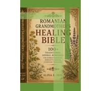 Romanian Grandmother's Healing Bible: 100+ Traditional Herbal Remedies