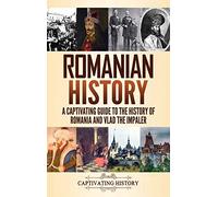 Romanian History: A Captivating Guide to the History of Romania and Vlad the Impaler