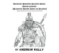 Romanian Warriors Coloring Book: Dacian Legends (Războinici Români Carte de Colorat): Engage in Mindfulness and Uncover Romania’s Dacian Heroes ... and Knights: Historic Coloring Adventures)