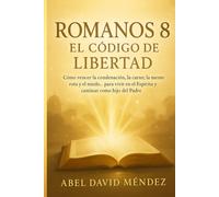 ROMANOS 8: EL CÓDIGO DE LIBERTAD - TOMO 1: Cómo vencer la condenación, la carne, la mente rota y el miedo… para vivir en el Espíritu y caminar como hijo del Padre