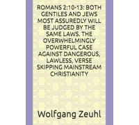 ROMANS 2:10-13: BOTH GENTILES AND JEWS MOST ASSUREDLY WILL BE JUDGED BY THE SAME LAWS. THE OVERWHELMINGLY POWERFUL CASE AGAINST DANGEROUS, LAWLESS, VERSE SKIPPING MAINSTREAM CHRISTIANITY