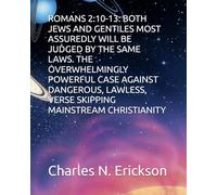 ROMANS 2:10-13: BOTH JEWS AND GENTILES MOST ASSUREDLY WILL BE JUDGED BY THE SAME LAWS. THE OVERWHELMINGLY POWERFUL CASE AGAINST DANGEROUS, LAWLESS, VERSE SKIPPING MAINSTREAM CHRISTIANITY