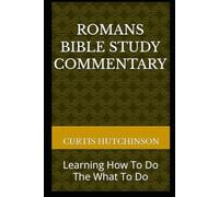 Romans Bible Study Commentary: Learning How To Do The What To Do