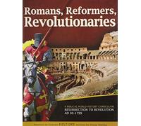 Romans, Reformers, Revolutionaries: A Biblical World History Curriculum Resurrection to Revolution AD 30-AD 1799