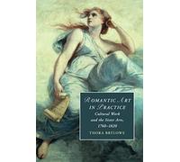 Romantic Art in Practice: Cultural Work and the Sister Arts, 1760-1820: 122 (Cambridge Studies in Romanticism, Series Number 122)