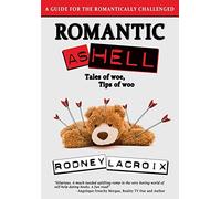 Romantic as Hell - Tales of Woe, Tips of Woo: An Illustrated Guide for the Romantically Challenged