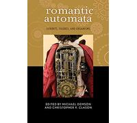 Romantic Automata: Exhibitions, Figures, Organisms (Transits: Literature, Thought & Culture, 1650-1850)
