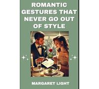 Romantic Gestures That Never Go Out of Style.: Timeless ways to show love, deepen connection, and keep the spark alive always.