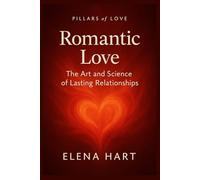 Romantic Love: The Art and Science of Lasting Relationships, How attraction grows into meaningful connection (Pillars of Love: A Journey Through the Five Dimensions of Connection)