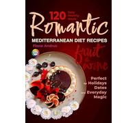 Romantic Mediterranean Diet Recipes with Fruit & Wine: 120 Flavorful, Irresistible, Easy & Healthy Meals for Intimate Dinners, Family Celebrations, Holidays, and Everyday Magic