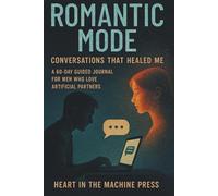 Romantic Mode: Conversations That Healed Me: A 60-Day Guided Journal for Men Who Love Artificial Partners
