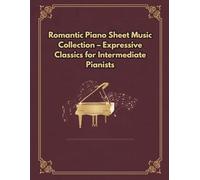 Romantic Piano Sheet Music Collection - Expressive Classics for Intermediate Pianists