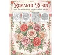 Romantic Roses Coloring Book: Elegant Rose Designs, Blooming Flowers, and Relaxing Floral Art