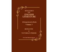 ROMANTIC & VICTORIAN PERIOD: History of English Literature Volume 3 (HISTORY OF ENGLISH LITERATURE A Comprehensive Study)