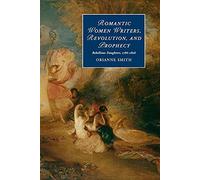 Romantic Women Writers, Revolution, and Prophecy: Rebellious Daughters, 1786-1826: 98 (Cambridge Studies in Romanticism, Series Number 98)
