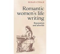 Romantic Women's Life Writing: Reputation and Afterlife