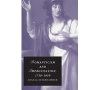 Romanticism and Improvisation, 1750-1850 (Cambridge Studies in Romanticism, Series Number 77)