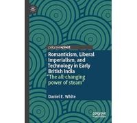 Romanticism Liberal Imperialism & Technology in Early British India: The all-changing power of steam
