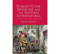 Romanticism, Medicine and the Natural Supernatural: Transcendent Vision and Bodily Spectres, 1789-1852